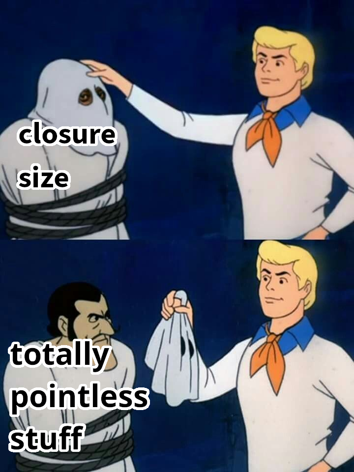 Scooby Doo 'let's see who this is anyway' meme, unmasking 'closure size' to
be 'totally pointless stuff'